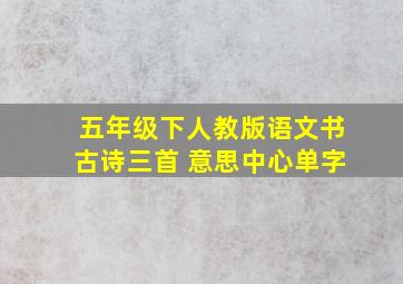 五年级下人教版语文书古诗三首 意思中心单字